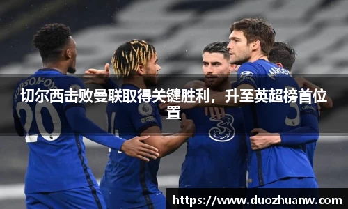 切尔西击败曼联取得关键胜利，升至英超榜首位置
