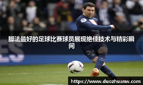 脚法最好的足球比赛球员展现绝佳技术与精彩瞬间