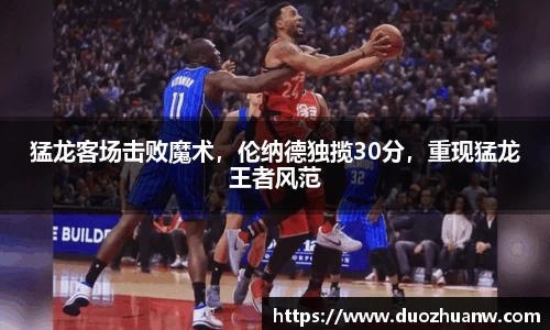 猛龙客场击败魔术，伦纳德独揽30分，重现猛龙王者风范