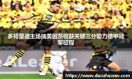 多特蒙德主场擒美因茨收获关键三分助力德甲冠军征程