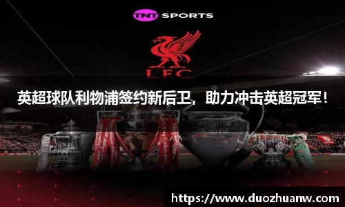 英超球队利物浦签约新后卫，助力冲击英超冠军！