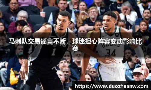 马刺队交易谣言不断，球迷担心阵容变动影响比赛