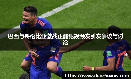 巴西与哥伦比亚激战正酣犯规频发引发争议与讨论