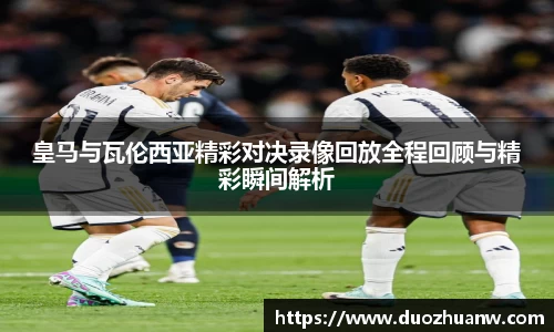 皇马与瓦伦西亚精彩对决录像回放全程回顾与精彩瞬间解析