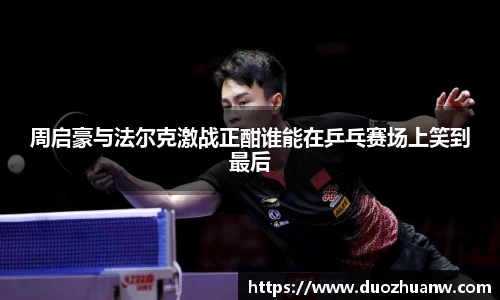 周启豪与法尔克激战正酣谁能在乒乓赛场上笑到最后