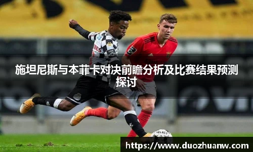 施坦尼斯与本菲卡对决前瞻分析及比赛结果预测探讨
