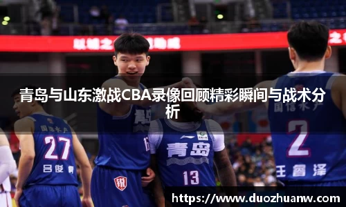 青岛与山东激战CBA录像回顾精彩瞬间与战术分析