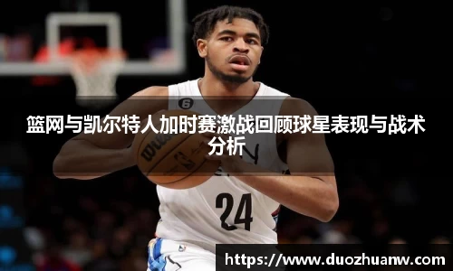 篮网与凯尔特人加时赛激战回顾球星表现与战术分析