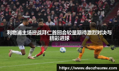 利物浦主场迎战拜仁首回合较量期待激烈对决与精彩进球