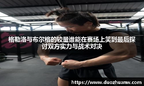 格勒洛与布尔格的较量谁能在赛场上笑到最后探讨双方实力与战术对决