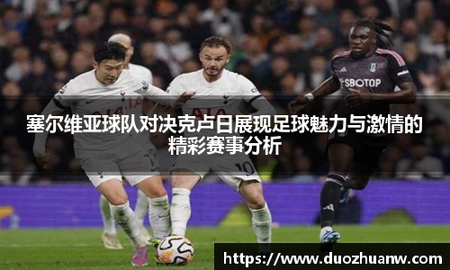 塞尔维亚球队对决克卢日展现足球魅力与激情的精彩赛事分析