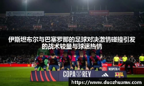 伊斯坦布尔与巴塞罗那的足球对决激情碰撞引发的战术较量与球迷热情
