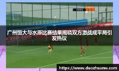 广州恒大与水原比赛结果揭晓双方激战成平局引发热议