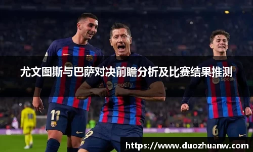 尤文图斯与巴萨对决前瞻分析及比赛结果推测