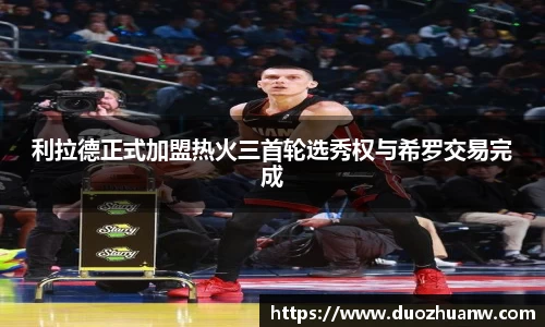 利拉德正式加盟热火三首轮选秀权与希罗交易完成