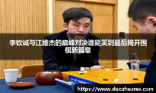 李钦诚与江维杰的巅峰对决谁能笑到最后揭开围棋新篇章