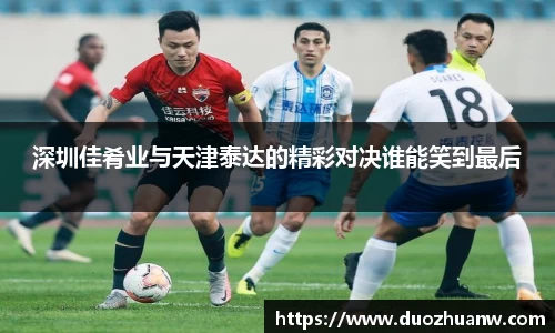 深圳佳肴业与天津泰达的精彩对决谁能笑到最后